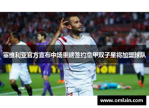 塞维利亚官方宣布中场重磅签约意甲双子星将加盟球队