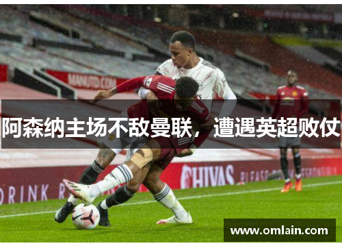 阿森纳主场不敌曼联，遭遇英超败仗