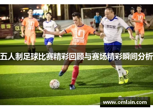 五人制足球比赛精彩回顾与赛场精彩瞬间分析